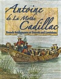 Antoine de la Mothe Cadillac: French Settlements at Detroit and Louisiana (Hardcover)