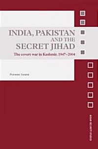 India, Pakistan and the Secret Jihad : The Covert War in Kashmir, 1947-2004 (Hardcover)