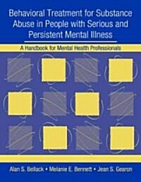 Behavioral Treatment for Substance Abuse in People with Serious and Persistent Mental Illness : A Handbook for Mental Health Professionals (Paperback)