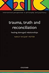 Trauma, Truth and Reconciliation : Healing Damaged Relationships (Paperback)