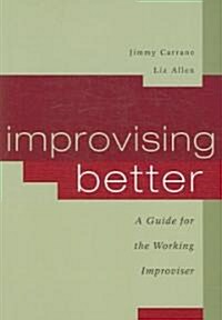 Improvising Better: A Guide for the Working Improviser (Paperback)