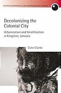 Decolonizing the Colonial City : Urbanization and Stratification in Kingston, Jamaica (Hardcover)