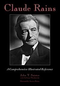 Claude Rains: A Comprehensive Illustrated Reference to His Work in Film, Stage, Radio, Television and Recordings (Paperback)