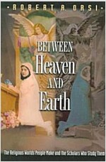 Between Heaven and Earth: The Religious Worlds People Make and the Scholars Who Study Them (Paperback)