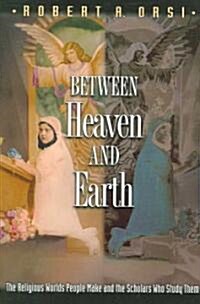 Between Heaven and Earth: The Religious Worlds People Make and the Scholars Who Study Them (Paperback)