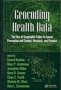 Geocoding Health Data: The Use of Geographic Codes in Cancer Prevention and Control, Research and Practice                                             (Hardcover)