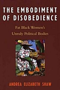 The Embodiment of Disobedience: Fat Black Womens Unruly Political Bodies (Paperback)