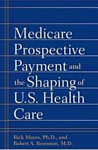 Medicare Prospective Payment and the Shaping of U.S. Health Care (Hardcover)