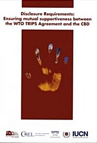 Disclosure Requirements: Ensuring Mutual Supportiveness Between the Wto Trips Agreement and the CBD (Paperback)