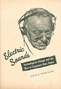 Electric Sounds: Technological Change and the Rise of Corporate Mass Media (Hardcover)
