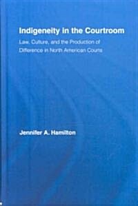 Indigeneity in the Courtroom : Law, Culture, and the Production of Difference in North American Courts (Hardcover)