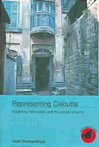 Representing Calcutta : Modernity, Nationalism and the Colonial Uncanny (Paperback)