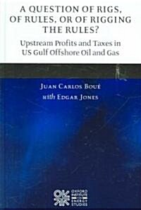 A Question of Rigs, of Rules, or of Rigging the Rules? : Upstream Profits and Taxes in US Gulf Offshore Oil and Gas (Hardcover)