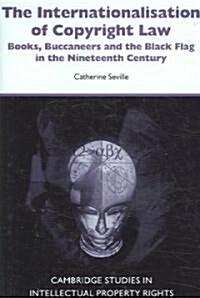 The Internationalisation of Copyright Law : Books, Buccaneers and the Black Flag in the Nineteenth Century (Hardcover)