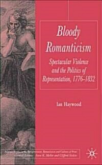 Bloody Romanticism: Spectacular Violence and the Politics of Representation, 1776-1832 (Hardcover)