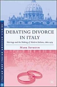 Debating Divorce in Italy: Marriage and the Making of Modern Italians, 1860-1974 (Hardcover)