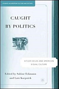 Caught by Politics: Hitler Exiles and American Visual Culture (Hardcover)