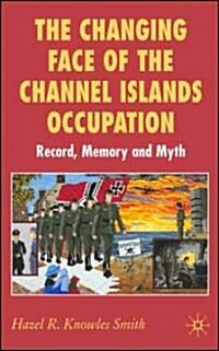 The Changing Face of the Channel Islands Occupation: Record, Memory and Myth (Hardcover)