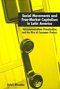 Social Movements and Free-Market Capitalism in Latin America: Telecommunications Privatization and the Rise of Consumer Protest                        (Paperback)