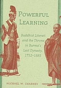 Powerful Learning: Buddhist Literati and the Throne in Burmas Last Dynasty, 1752-1885 (Hardcover)