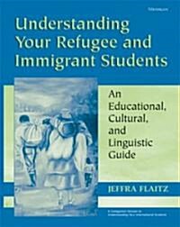 Understanding Your Refugee and Immigrant Students: An Educational, Cultural, and Linguistic Guide (Paperback)