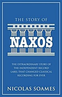 The Story of Naxos : The Extraordinary Story of the Independent Record Label That Changed Classical Recording for Ever (Hardcover)