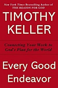 Every Good Endeavor: Connecting Your Work to Gods Work (Hardcover)