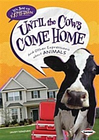 Until the Cows Come Home: And Other Expressions about Animals (Library Binding)