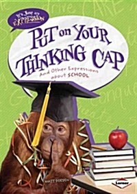 Put on Your Thinking Cap: And Other Expressions about School (Library Binding)