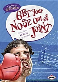 Get Your Nose Out of Joint: And Other Medical Expressions (Library Binding)