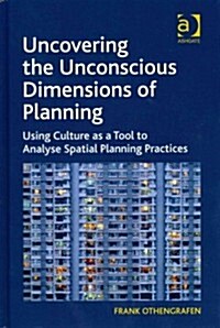 Uncovering the Unconscious Dimensions of Planning : Using Culture as a Tool to Analyse Spatial Planning Practices (Hardcover)