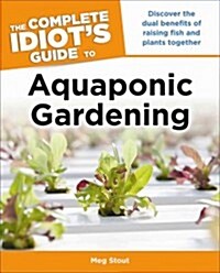 Aquaponic Gardening: Discover the Dual Benefits of Raising Fish and Plants Together (Idiots Guides) (Paperback)