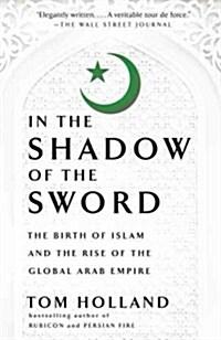 In the Shadow of the Sword: The Birth of Islam and the Rise of the Global Arab Empire (Paperback)