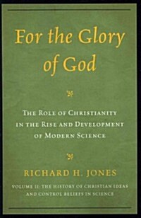 For the Glory of God: The Role of Christianity in the Rise and Development of Modern Science, The History of Christian Ideas and Control Bel (Paperback)