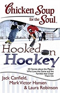 Chicken Soup for the Soul: Hooked on Hockey: 101 Stories about the Players Who Love the Game and the Families That Cheer Them on (Paperback)