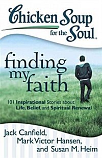 Chicken Soup for the Soul: Finding My Faith: 101 Inspirational Stories about Life, Belief, and Spiritual Renewal (Paperback, Original)