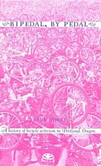 Bipedal, by Pedal: A History of Bicycle Activism in Portland, or (Paperback)