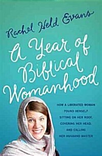 A Year of Biblical Womanhood: How a Liberated Woman Found Herself Sitting on Her Roof, Covering Her Head, and Calling Her Husband Master (Paperback)