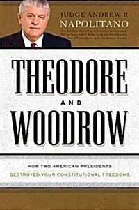 Theodore and Woodrow: How Two American Presidents Destroyed Constitutional Freedom (Hardcover)