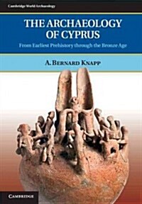 The Archaeology of Cyprus : From Earliest Prehistory through the Bronze Age (Hardcover)