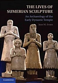 The Lives of Sumerian Sculpture : An Archaeology of the Early Dynastic Temple (Hardcover)