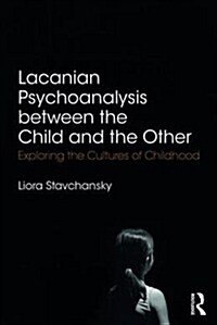 Lacanian Psychoanalysis between the Child and the Other : Exploring the Cultures of Childhood (Paperback)