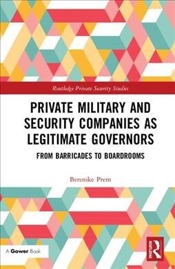 Private Military and Security Companies as Legitimate Governors : From Barricades to Boardrooms (Hardcover)