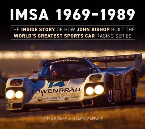 Imsa 1969-1989: The Inside Story of How John Bishop Built the Worlds Greatest Sports Car Racing Series (Hardcover)