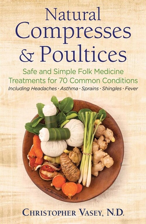 Natural Compresses and Poultices: Safe and Simple Folk Medicine Treatments for 70 Common Conditions (Paperback)