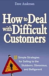 How to Deal with Difficult Customers: 10 Simple Strategies for Selling to the Stubborn, Obnoxious, and Belligerent (Hardcover)