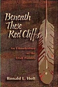 Beneath These Red Cliffs: An Ethnohistory of the Utah Paiutes (Paperback)