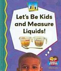 Lets Be Kids and Measure Liquids! (Library Binding)