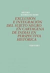 Exclusion E Integracion Del Sujeto Negro En Cartagena De Indias En Perspectiva Historica/ Exclusion and Integration of the Black Person in Cartagena o (Paperback)