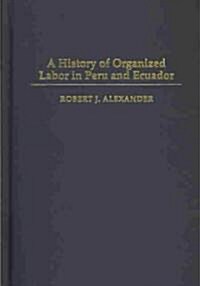 A History of Organized Labor in Peru And Ecuador (Hardcover)
